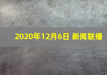 2020年12月6日 新闻联播